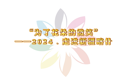 为了花朵的微笑―2024 走进新疆喀什
